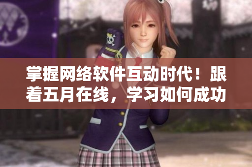 掌握网络软件互动时代！跟着五月在线，学习如何成功利用视频播放技术