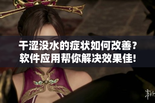 干涩没水的症状如何改善？软件应用帮你解决效果佳!