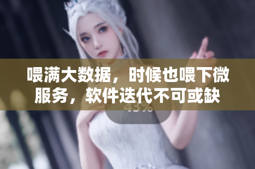 喂满大数据，时候也喂下微服务，软件迭代不可或缺