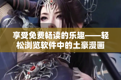 享受免费畅读的乐趣——轻松浏览软件中的土豪漫画