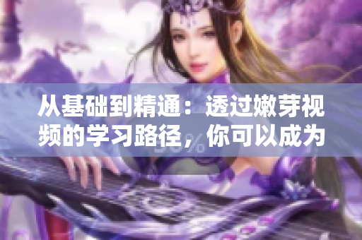 从基础到精通：透过嫩芽视频的学习路径，你可以成为软件开发高手！