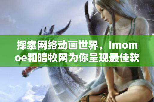 探索网络动画世界，imomoe和暗牧网为你呈现最佳软件体验