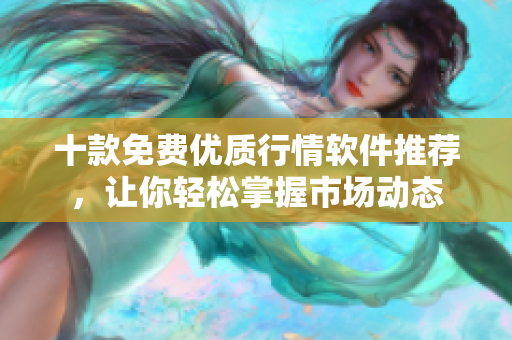 十款免费优质行情软件推荐，让你轻松掌握市场动态
