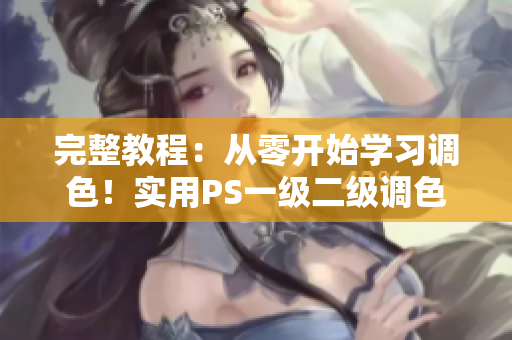 完整教程：从零开始学习调色！实用PS一级二级调色视频教程合集