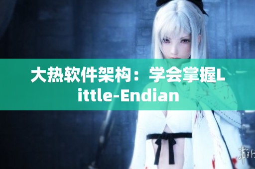 大热软件架构：学会掌握Little-Endian