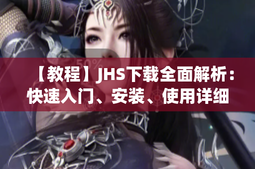 【教程】JHS下载全面解析：快速入门、安装、使用详细教程