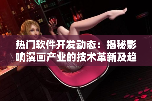 热门软件开发动态：揭秘影响漫画产业的技术革新及趋势
