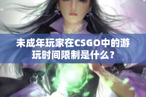 未成年玩家在CSGO中的游玩时间限制是什么？