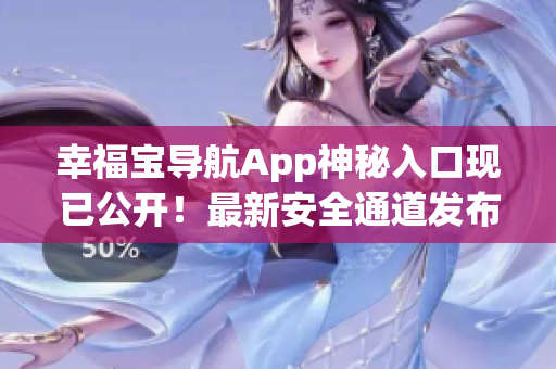 幸福宝导航App神秘入口现已公开！最新安全通道发布提醒