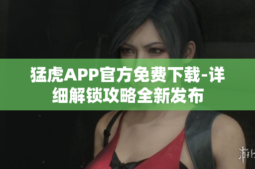 猛虎APP官方免费下载-详细解锁攻略全新发布