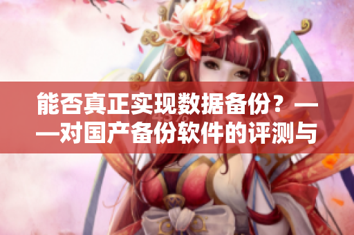 能否真正实现数据备份？——对国产备份软件的评测与分析