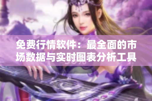 免费行情软件：最全面的市场数据与实时图表分析工具