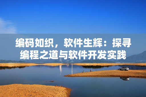 编码如织，软件生辉：探寻编程之道与软件开发实践