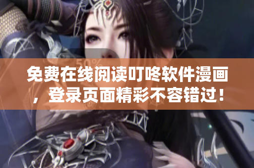 免费在线阅读叮咚软件漫画，登录页面精彩不容错过！