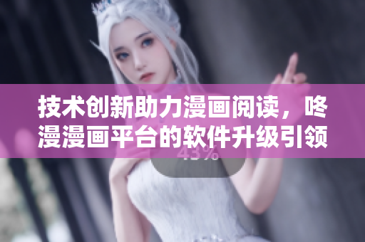 技术创新助力漫画阅读，咚漫漫画平台的软件升级引领行业新潮流