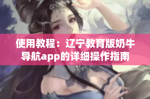 使用教程：辽宁教育版奶牛导航app的详细操作指南