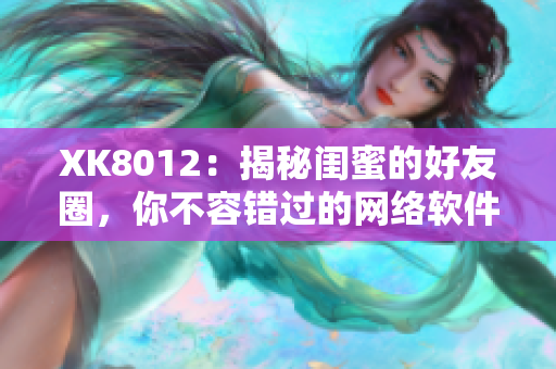 XK8012：揭秘闺蜜的好友圈，你不容错过的网络软件！