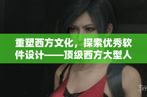 重塑西方文化，探索优秀软件设计——顶级西方大型人文艺术作品解析