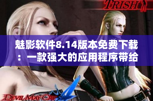 魅影软件8.14版本免费下载：一款强大的应用程序带给你全新体验