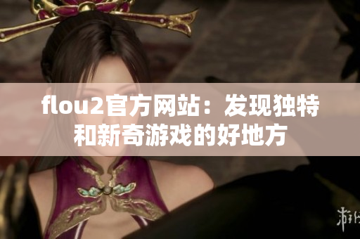 flou2官方网站：发现独特和新奇游戏的好地方