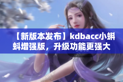 【新版本发布】kdbacc小蝌蚪增强版，升级功能更强大！