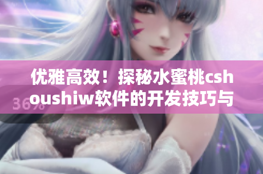 优雅高效！探秘水蜜桃cshoushiw软件的开发技巧与运用方法