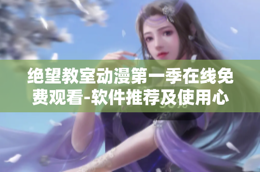 绝望教室动漫第一季在线免费观看-软件推荐及使用心得分享