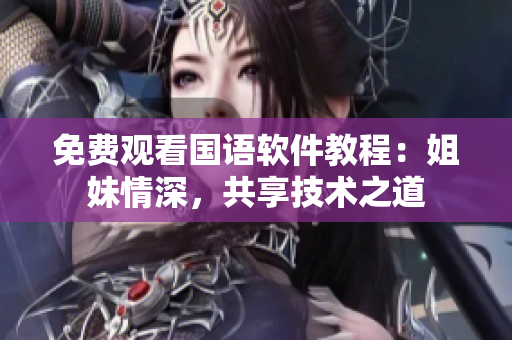 免费观看国语软件教程：姐妹情深，共享技术之道