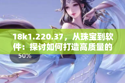 18k1.220.37，从珠宝到软件：探讨如何打造高质量的程序设计方案