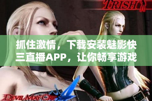 抓住激情，下载安装魅影快三直播APP，让你畅享游戏乐趣