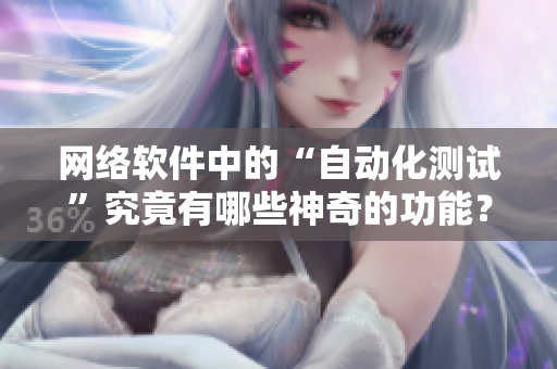 网络软件中的“自动化测试”究竟有哪些神奇的功能？