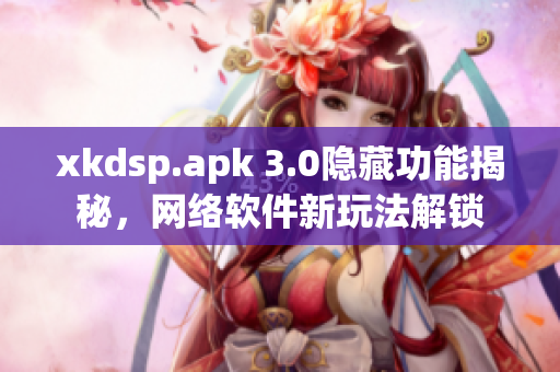 xkdsp.apk 3.0隐藏功能揭秘，网络软件新玩法解锁