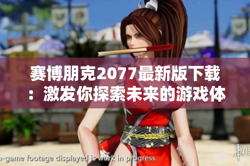 赛博朋克2077最新版下载：激发你探索未来的游戏体验