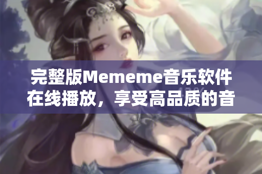 完整版Mememe音乐软件在线播放，享受高品质的音乐体验