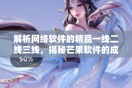 解析网络软件的精品一线二线三线，揭秘芒果软件的成功秘诀