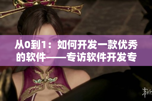 从0到1：如何开发一款优秀的软件——专访软件开发专家