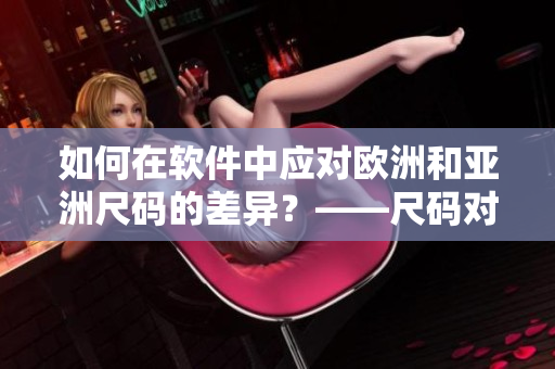 如何在软件中应对欧洲和亚洲尺码的差异？——尺码对照表解读