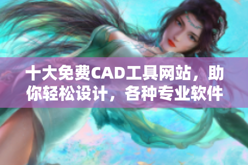 十大免费CAD工具网站，助你轻松设计，各种专业软件应有尽有