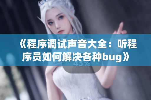 《程序调试声音大全：听程序员如何解决各种bug》