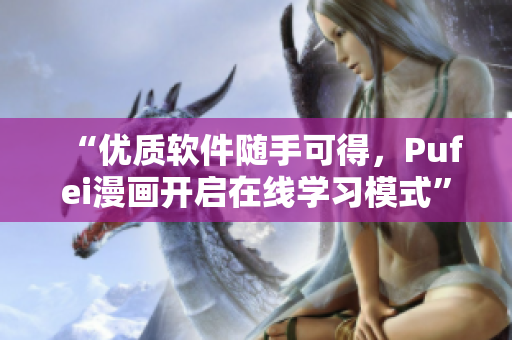 “优质软件随手可得，Pufei漫画开启在线学习模式”