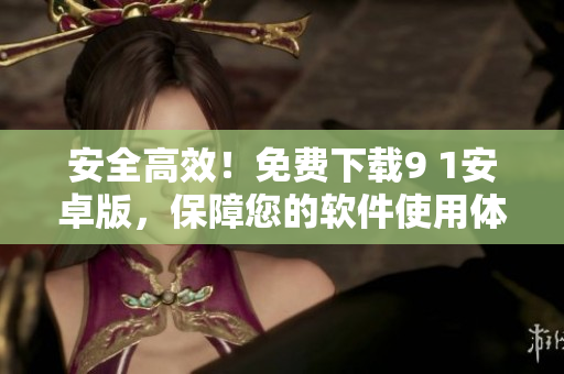 安全高效！免费下载9 1安卓版，保障您的软件使用体验！