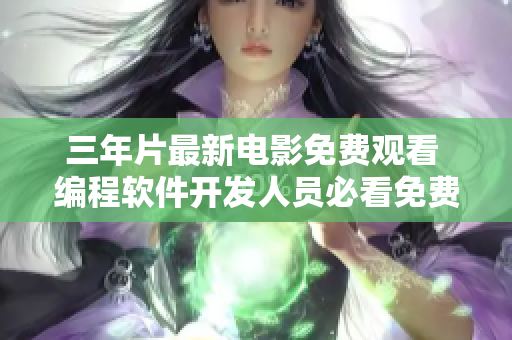三年片最新电影免费观看 编程软件开发人员必看免费在线电影