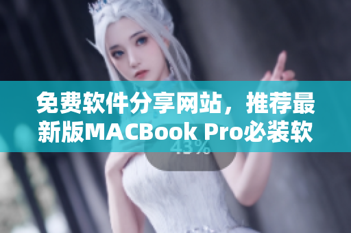 免费软件分享网站，推荐最新版MACBook Pro必装软件清单！