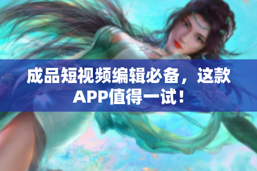 成品短视频编辑必备，这款APP值得一试！