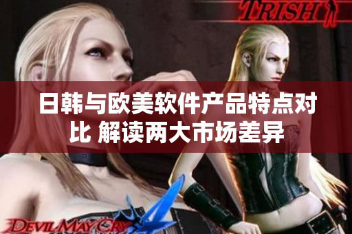 日韩与欧美软件产品特点对比 解读两大市场差异
