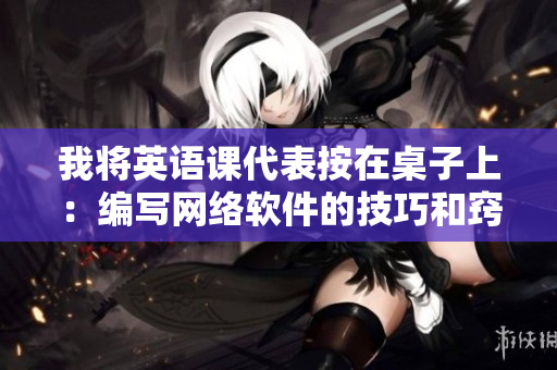 我将英语课代表按在桌子上：编写网络软件的技巧和窍门