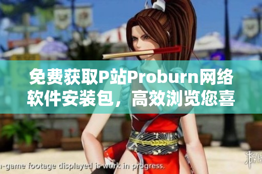 免费获取P站Proburn网络软件安装包，高效浏览您喜爱的内容