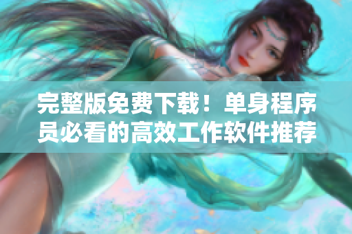完整版免费下载！单身程序员必看的高效工作软件推荐