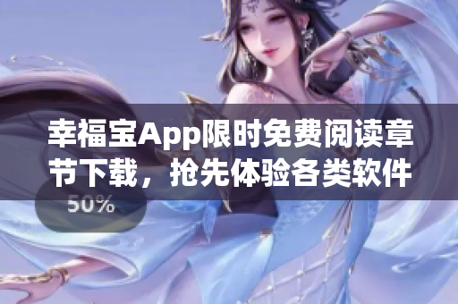 幸福宝App限时免费阅读章节下载，抢先体验各类软件功能