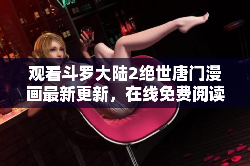 观看斗罗大陆2绝世唐门漫画最新更新，在线免费阅读技术解析报道